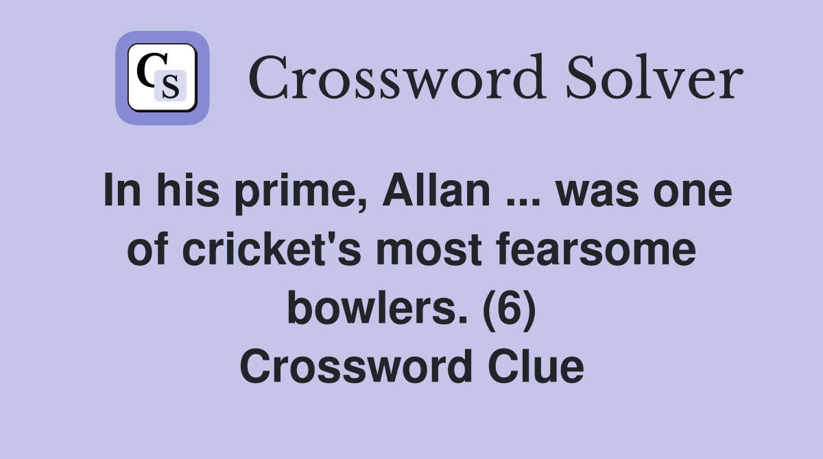 In his prime, Allan was one of cricket's most fearsome bowlers. (6) Crossword Clue Answers